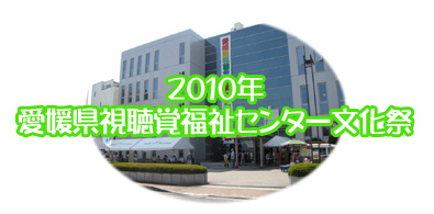 2010年 愛媛県視聴覚福祉センター文化祭